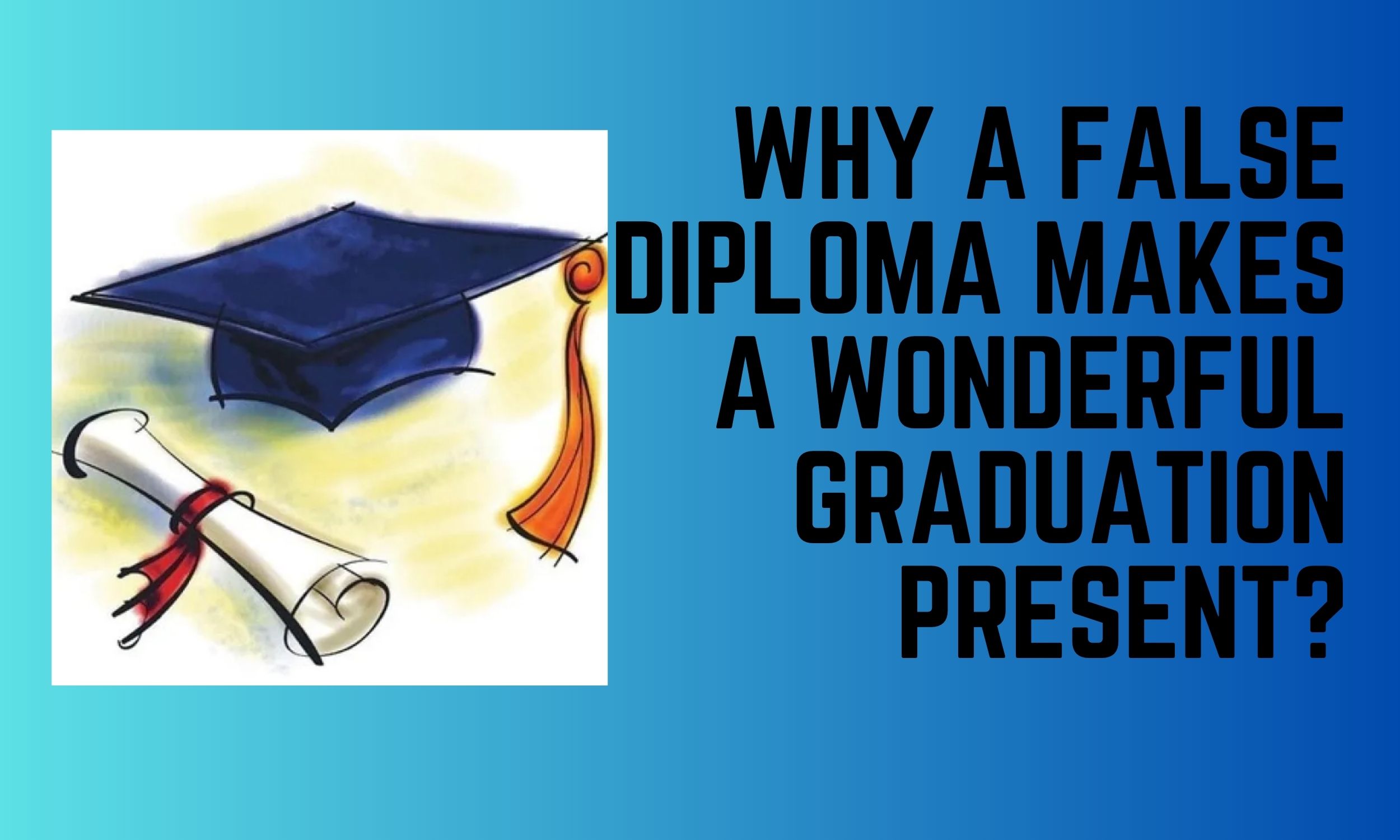 Why A False Diploma Makes A Wonderful Graduation Present?